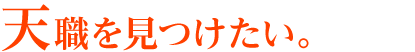 天職を見つけたい。